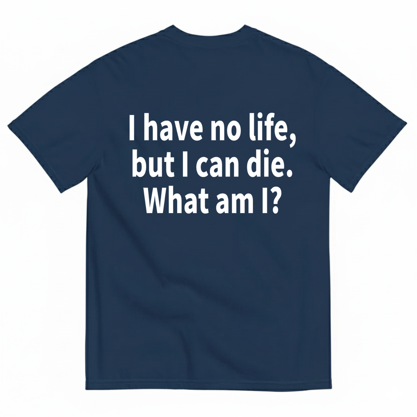 I HAVE NO LIFE, BUT I CAN DIE. WHAT AM I? T-SHIRT (BACK PRINT)