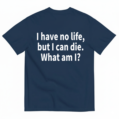 I HAVE NO LIFE, BUT I CAN DIE. WHAT AM I? T-SHIRT (BACK PRINT)