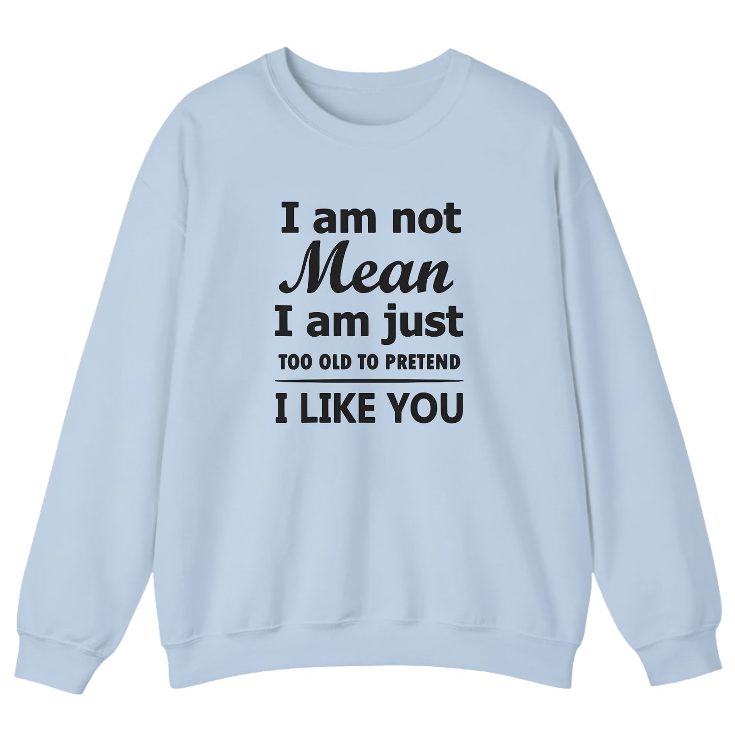 I am not Mean I am just TOO OLD TO PRETEND I LIKE YOU Sweatshirt