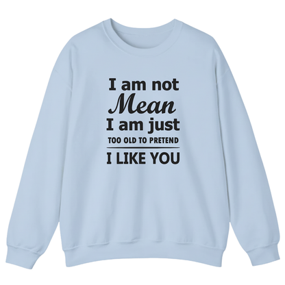 I am not Mean I am just TOO OLD TO PRETEND I LIKE YOU Sweatshirt