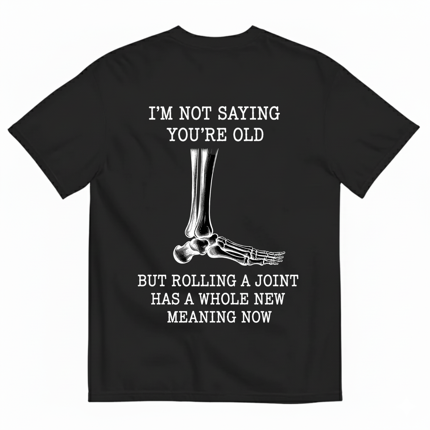 I'M NOT SAYING YOU'RE OLD BUT ROLLING A JOINT HAS A WHOLE NEW MEANING NOW T-SHIRT (BACK PRINT)
