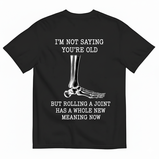 I'M NOT SAYING YOU'RE OLD BUT ROLLING A JOINT HAS A WHOLE NEW MEANING NOW T-SHIRT (BACK PRINT)