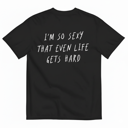 I’M SO SEXY THAT EVEN LIFE GETS HARD T-SHIRT (BACK PRINT)