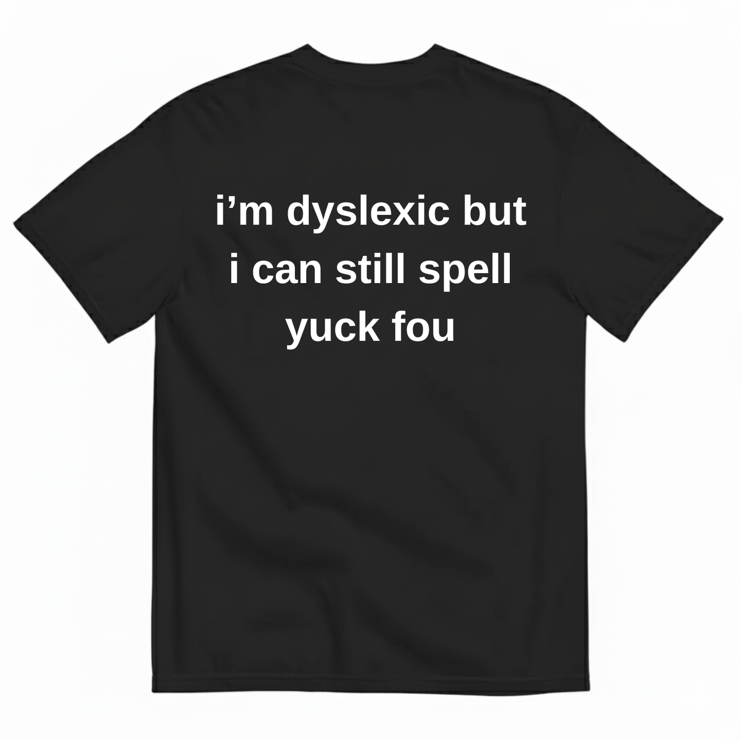 I'M DYSLEXIC BUT I CAN STILL SPELL YUCK FOU T-SHIRT (BACK PRINT)