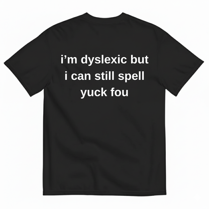 I'M DYSLEXIC BUT I CAN STILL SPELL YUCK FOU T-SHIRT (BACK PRINT)