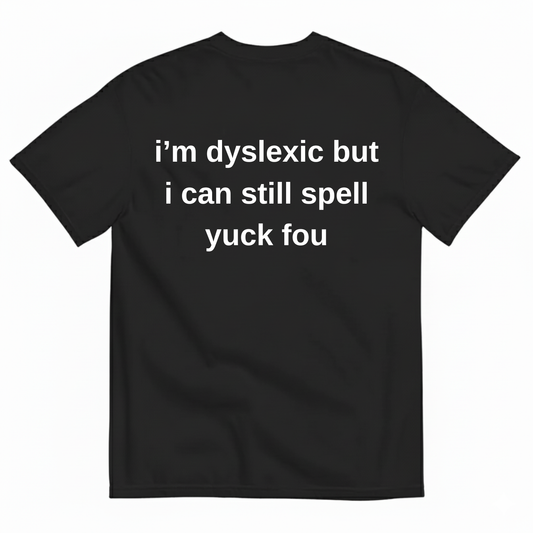 I'M DYSLEXIC BUT I CAN STILL SPELL YUCK FOU T-SHIRT (BACK PRINT)