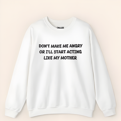 Don't Make Me Angry Or I'll Start Acting Like My Mother Sweatshirt (Front Print)