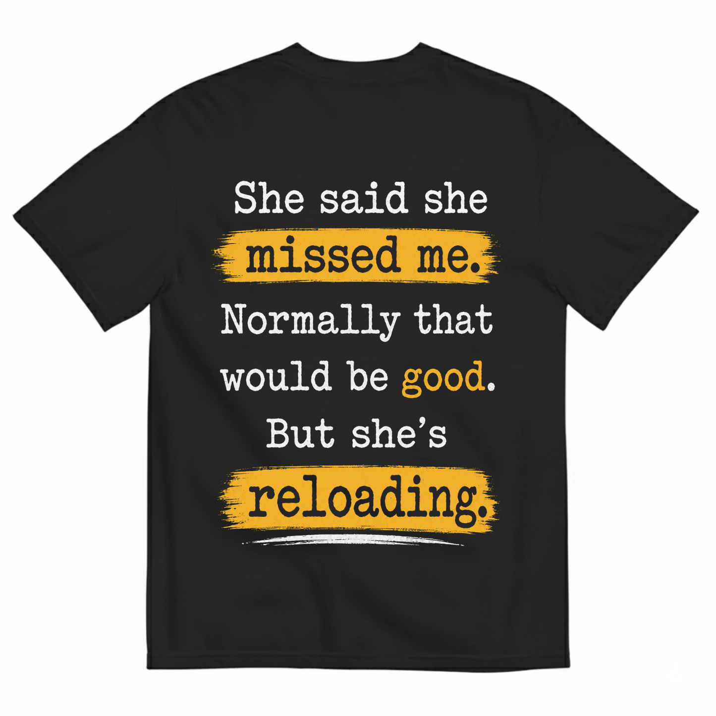 SHE SAID SHE MISSED ME. NORMALLY THAT WOULD BE GOOD. BUT SHE’S RELOADING T-SHIRT (BACK PRINT)