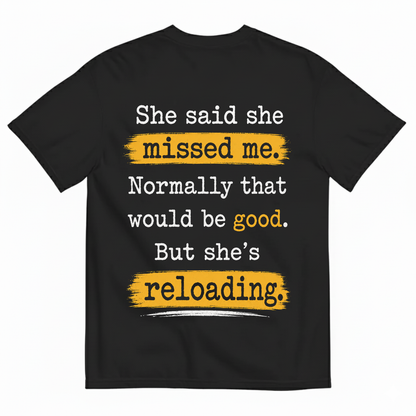 SHE SAID SHE MISSED ME. NORMALLY THAT WOULD BE GOOD. BUT SHE’S RELOADING T-SHIRT (BACK PRINT)