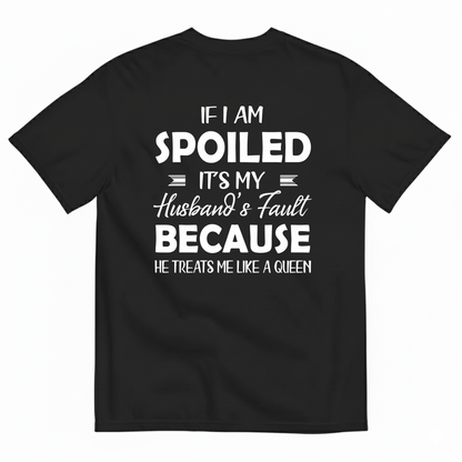 IF I AM SPOILED IT'S MY HUSBAND'S FAULT BECAUSE HE TREATS ME LIKE A QUEEN T-SHIRT (BACK PRINT)