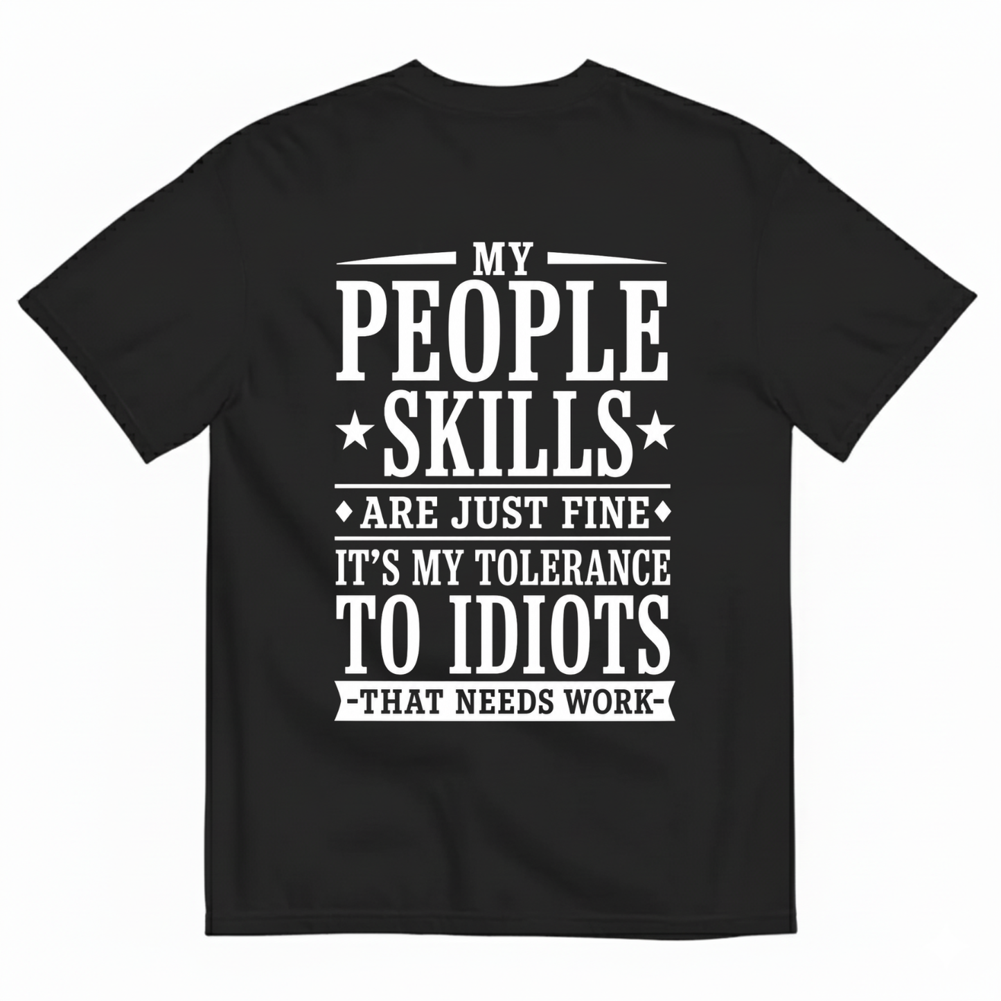 MY PEOPLE SKILLS ARE JUST FINE IT'S MY TOLERANCE TO IDIOTS THAT NEEDS WORK T-SHIRT (BACK PRINT)