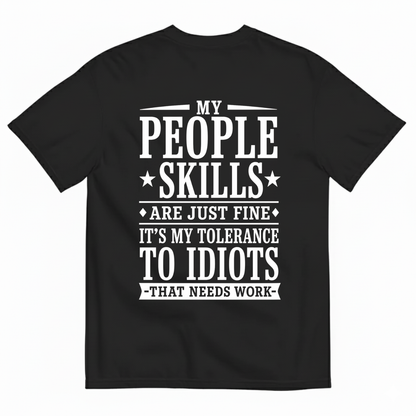 MY PEOPLE SKILLS ARE JUST FINE IT'S MY TOLERANCE TO IDIOTS THAT NEEDS WORK T-SHIRT (BACK PRINT)