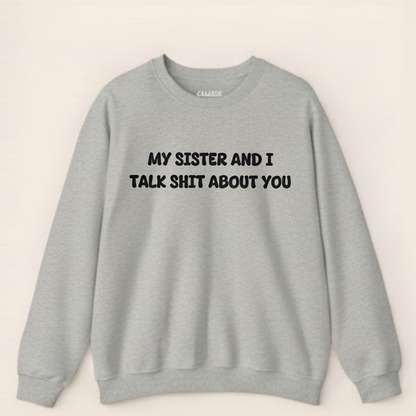 My Sister and I Talk Shit About You Sweatshirt