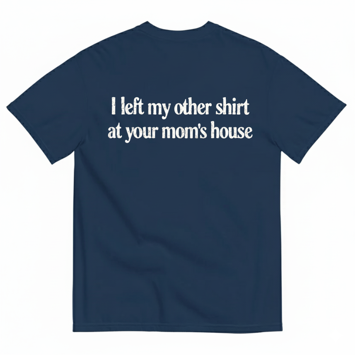 I LEFT MY OTHER SHIRT AT YOUR MOM’S HOUSE T-SHIRT (BACK PRINT)