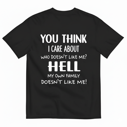 YOU THINK I CARE ABOUT WHO DOESN’T LIKE ME? HELL MY OWN FAMILY DOESN’T LIKE ME! T-SHIRT (BACK PRINT)