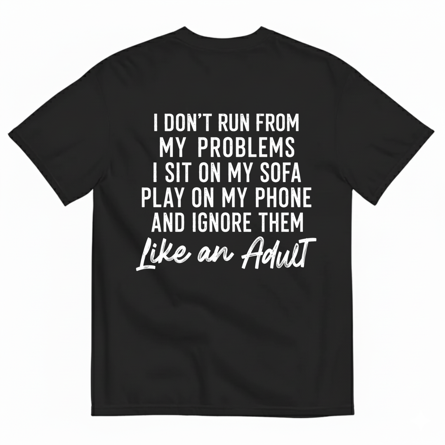 I DON'T RUN FROM MY PROBLEMS I SIT ON MY SOFA PLAY ON MY PHONE AND IGNORE THEM LIKE AN ADULT T-SHIRT (BACK PRINT)