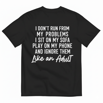 I DON'T RUN FROM MY PROBLEMS I SIT ON MY SOFA PLAY ON MY PHONE AND IGNORE THEM LIKE AN ADULT T-SHIRT (BACK PRINT)