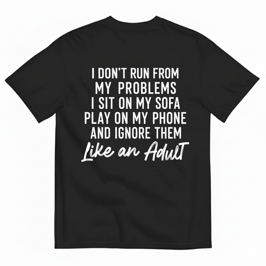 I DON'T RUN FROM MY PROBLEMS I SIT ON MY SOFA PLAY ON MY PHONE AND IGNORE THEM LIKE AN ADULT T-SHIRT (BACK PRINT)