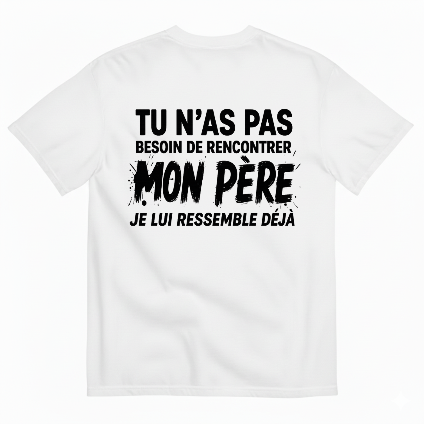 TU N’AS PAS BESOIN DE RENCONTRER MON PÈRE JE LUI RESSEMBLE DÉJÀ T-SHIRT (BACK PRINT)