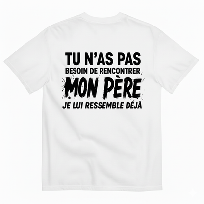 TU N’AS PAS BESOIN DE RENCONTRER MON PÈRE JE LUI RESSEMBLE DÉJÀ T-SHIRT (BACK PRINT)