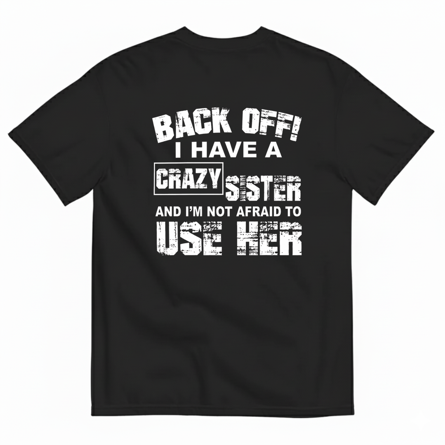 BACK OFF! I HAVE A CRAZY SISTER AND I’M NOT AFRAID TO USE HER T-SHIRT (BACK PRINT)