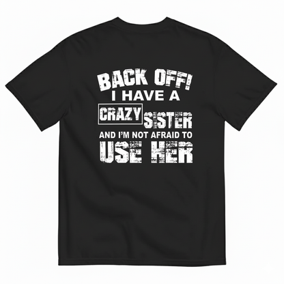 BACK OFF! I HAVE A CRAZY SISTER AND I’M NOT AFRAID TO USE HER T-SHIRT (BACK PRINT)