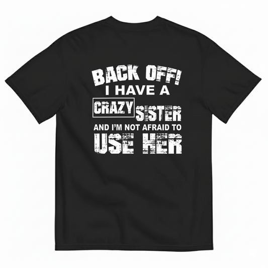 BACK OFF! I HAVE A CRAZY SISTER AND I’M NOT AFRAID TO USE HER T-SHIRT (BACK PRINT)