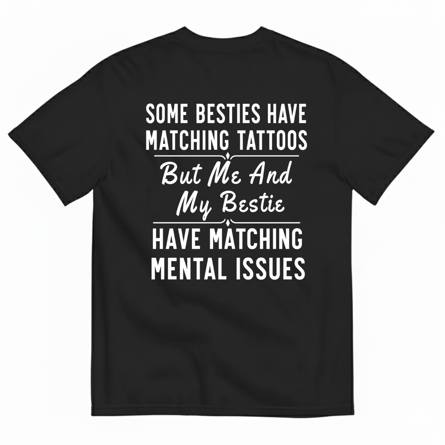 SOME BESTIES HAVE MATCHING TATTOOS BUT ME AND MY BESTIE HAVE MATCHING MENTAL ISSUES T-SHIRT (BACK PRINT)