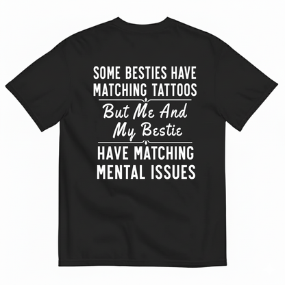 SOME BESTIES HAVE MATCHING TATTOOS BUT ME AND MY BESTIE HAVE MATCHING MENTAL ISSUES T-SHIRT (BACK PRINT)