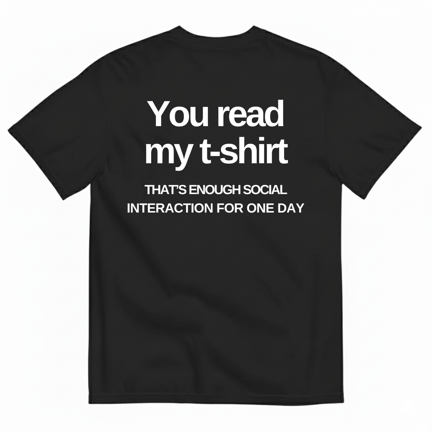 YOU READ MY T-SHIRT THAT'S ENOUGH SOCIAL INTERACTION FOR ONE DAY T-SHIRT (BACK PRINT)