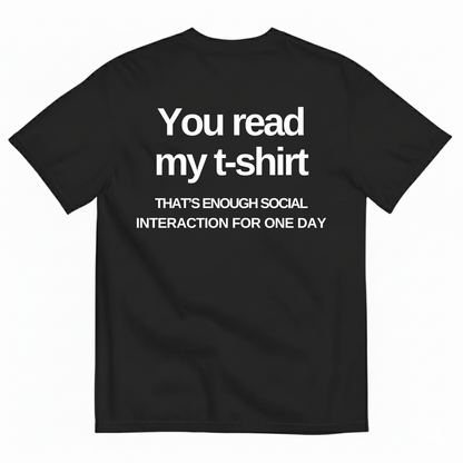 YOU READ MY T-SHIRT THAT'S ENOUGH SOCIAL INTERACTION FOR ONE DAY T-SHIRT (BACK PRINT)