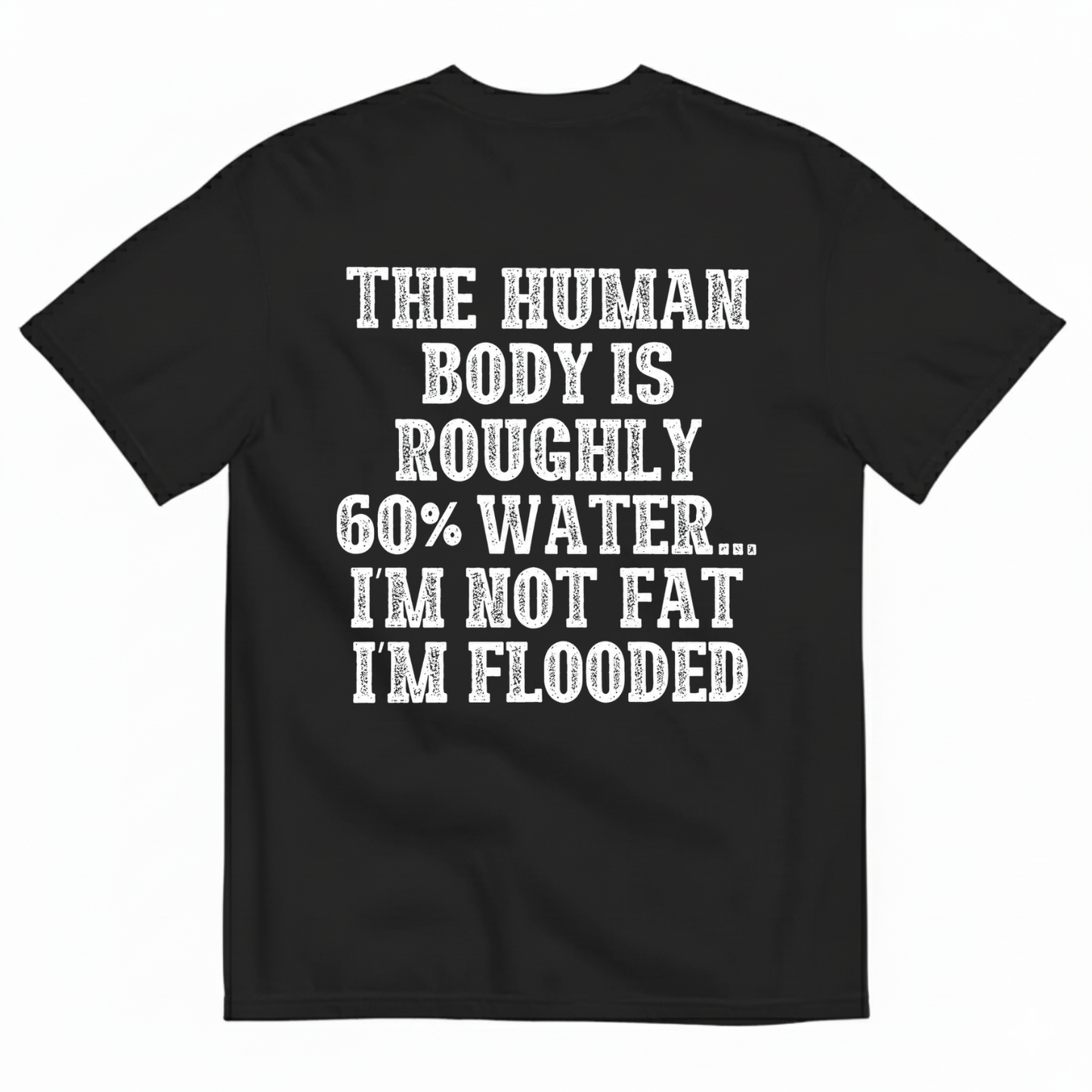 THE HUMAN BODY IS ROUGHLY 60% WATER... I'M NOT FAT I'M FLOODED T-SHIRT (BACK PRINT)