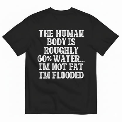 THE HUMAN BODY IS ROUGHLY 60% WATER... I'M NOT FAT I'M FLOODED T-SHIRT (BACK PRINT)