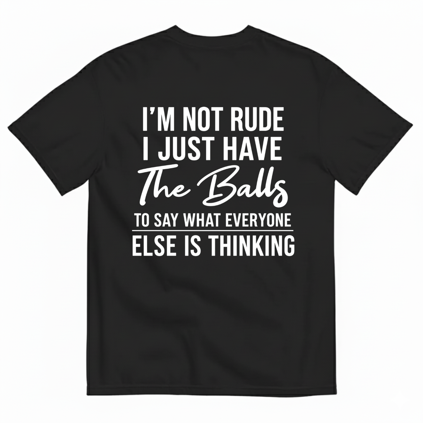 I'M NOT RUDE I JUST HAVE THE BALLS TO SAY WHAT EVERYONE ELSE IS THINKING T-SHIRT (BACK PRINT)