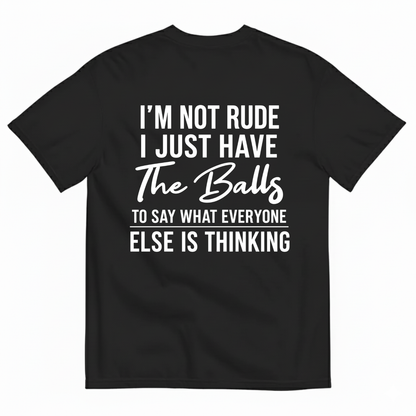 I'M NOT RUDE I JUST HAVE THE BALLS TO SAY WHAT EVERYONE ELSE IS THINKING T-SHIRT (BACK PRINT)