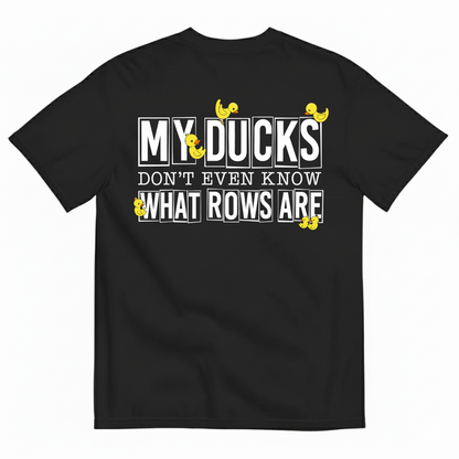 MY DUCKS DON'T EVEN KNOW WHAT ROWS ARE T-SHIRT (BACK PRINT)