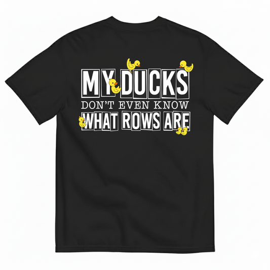 MY DUCKS DON'T EVEN KNOW WHAT ROWS ARE T-SHIRT (BACK PRINT)