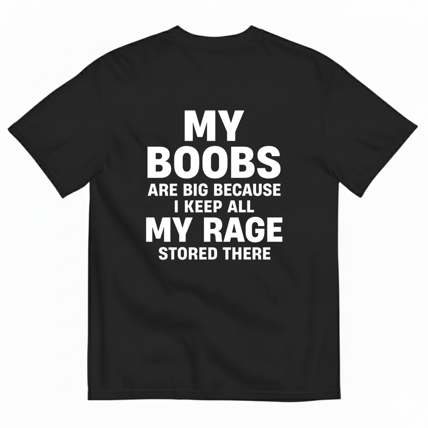 MY BOOBS ARE BIG BECAUSE I KEEP ALL MY RAGE STORED THERE T-SHIRT (BACK PRINT)