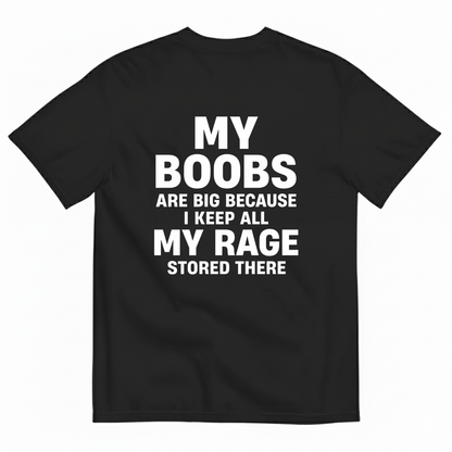 MY BOOBS ARE BIG BECAUSE I KEEP ALL MY RAGE STORED THERE T-SHIRT (BACK PRINT)