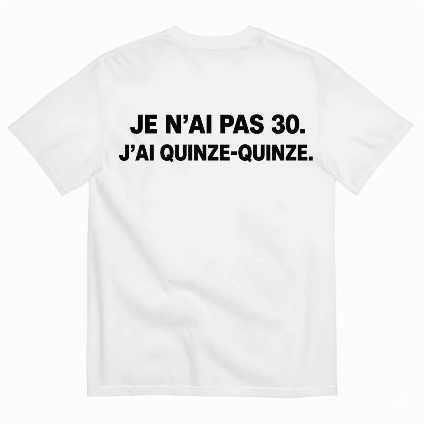 JE N’AI PAS 30. J’AI QUINZE-QUINZE. T-SHIRT (BACK PRINT)