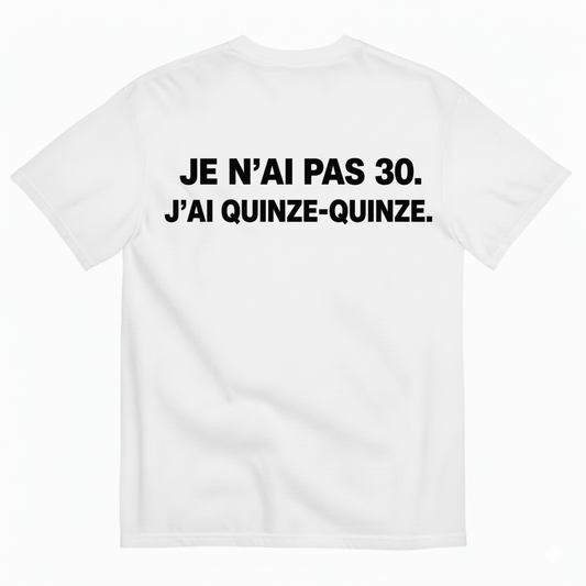JE N’AI PAS 30. J’AI QUINZE-QUINZE. T-SHIRT (BACK PRINT)