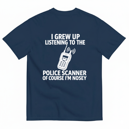 I GREW UP LISTENING TO THE POLICE SCANNER OF COURSE I’M NOSEY T-SHIRT (BACK PRINT)