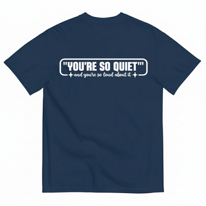YOU’RE SO QUIET AND YOU’RE SO LOUD ABOUT IT T-SHIRT (BACK PRINT)