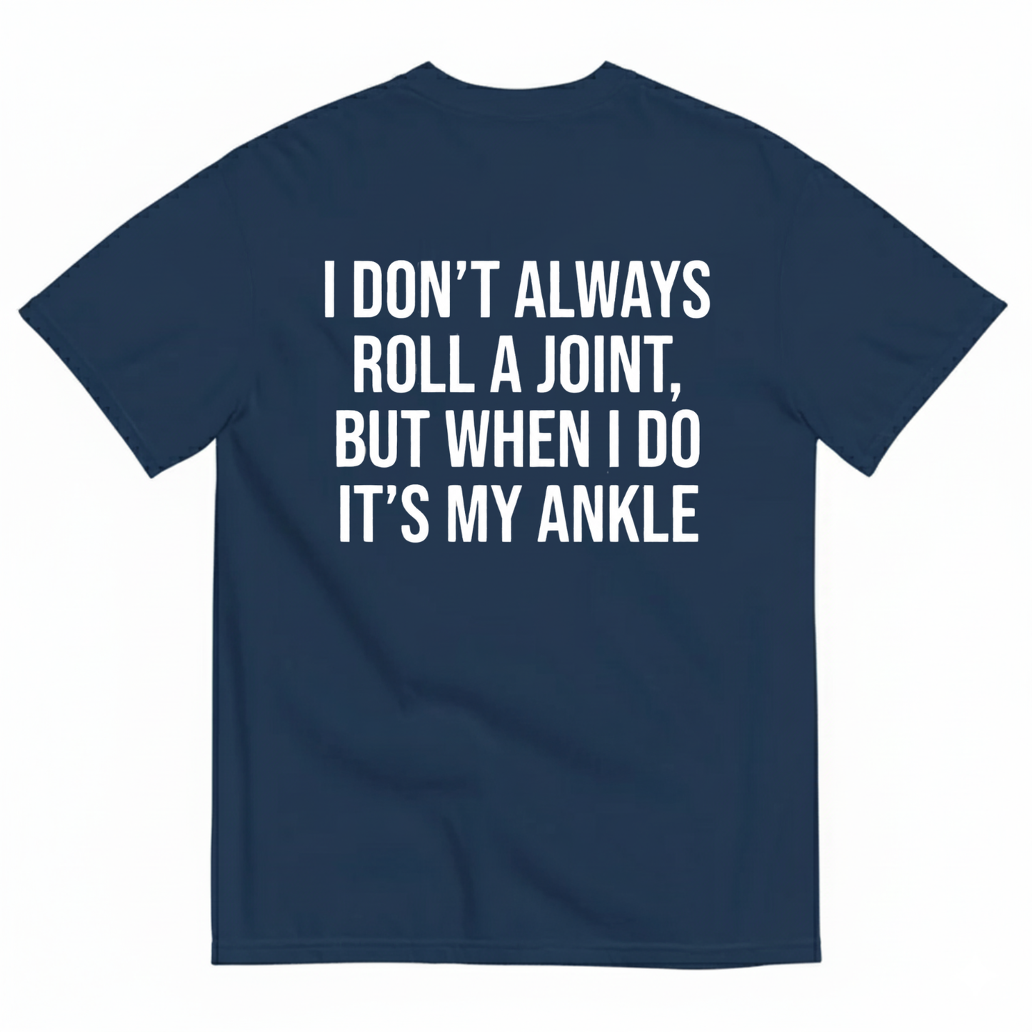 I DON’T ALWAYS ROLL A JOINT, BUT WHEN I DO IT’S MY ANKLE T-SHIRT (BACK PRINT)