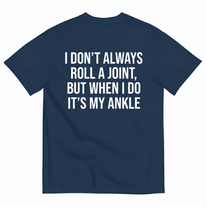 I DON’T ALWAYS ROLL A JOINT, BUT WHEN I DO IT’S MY ANKLE T-SHIRT (BACK PRINT)