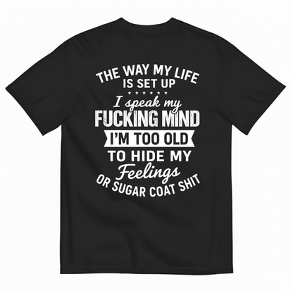 THE WAY MY LIFE IS SET UP I SPEAK MY FUCKING MIND I'M TOO OLD TO HIDE MY FEELINGS OR SUGAR COAT SHIT T-SHIRT (BACK PRINT)