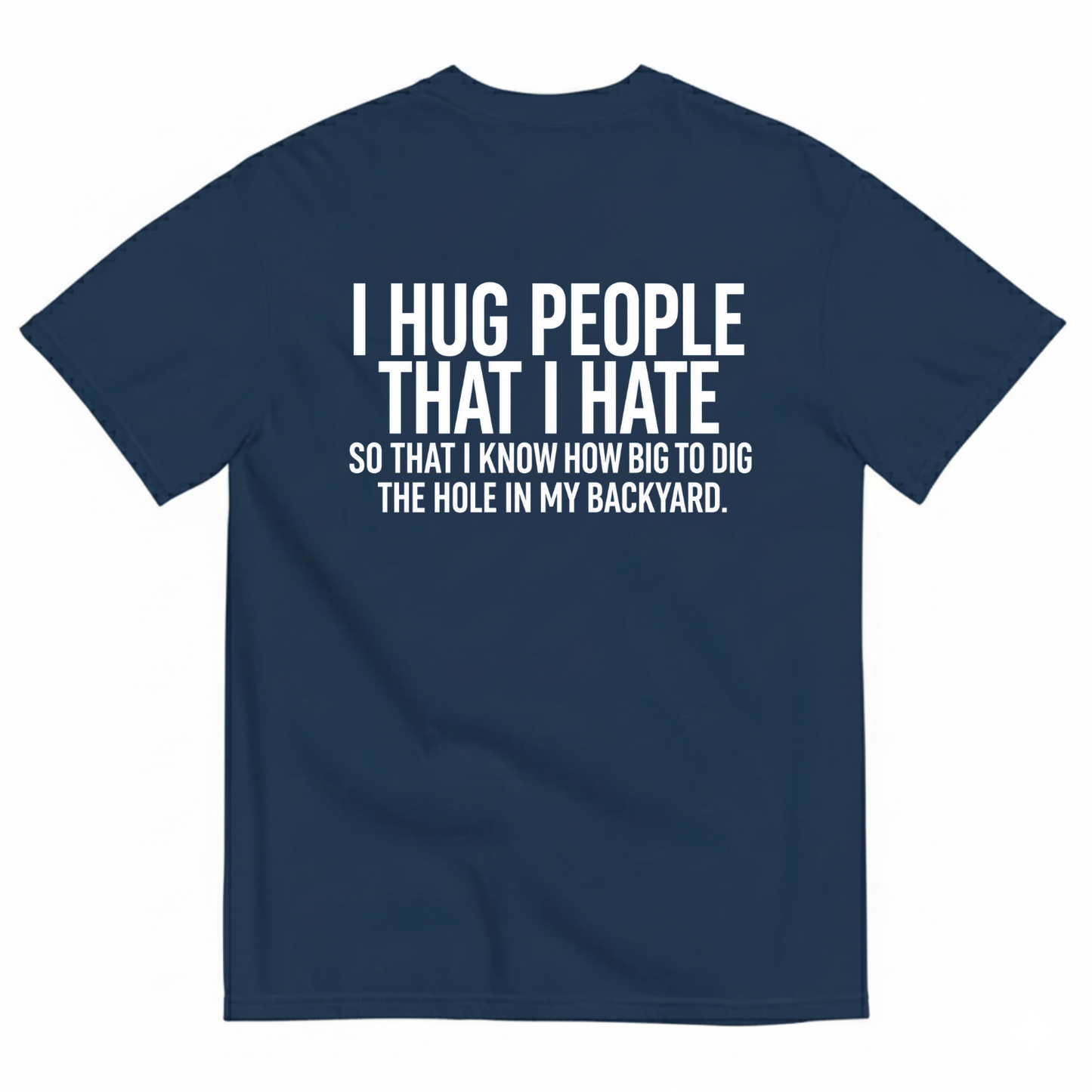 I HUG PEOPLE THAT I HATE T-SHIRT (BACK PRINT)