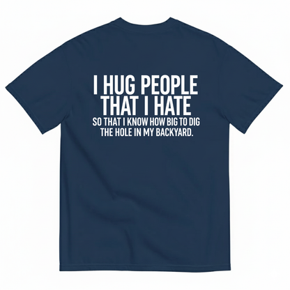 I HUG PEOPLE THAT I HATE T-SHIRT (BACK PRINT)