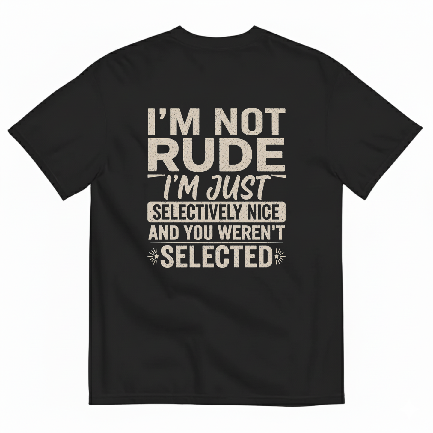I'M NOT RUDE I'M JUST SELECTIVELY NICE AND YOU WEREN'T SELECTED T-SHIRT (BACK PRINT)