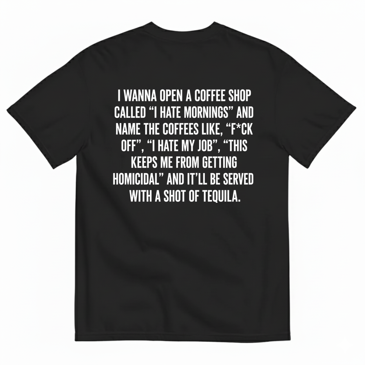 I WANNA OPEN A COFFEE SHOP CALLED 'I HATE MORNINGS T-SHIRT (BACK PRINT)